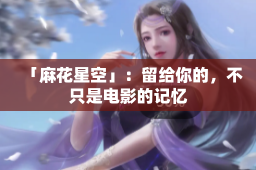 「麻花星空」：留给你的，不只是电影的记忆