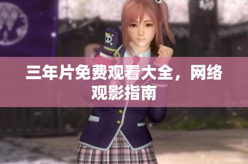 三年片免费观看大全，网络观影指南