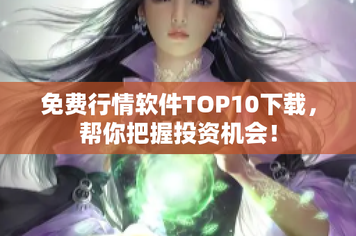 免费行情软件TOP10下载，帮你把握投资机会！