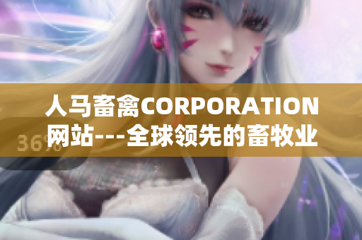 人马畜禽CORPORATION网站---全球领先的畜牧业信息平台