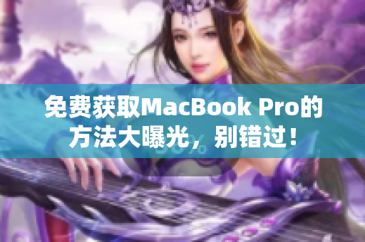 免费获取MacBook Pro的方法大曝光，别错过！