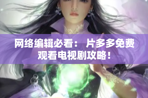 网络编辑必看： 片多多免费观看电视剧攻略！