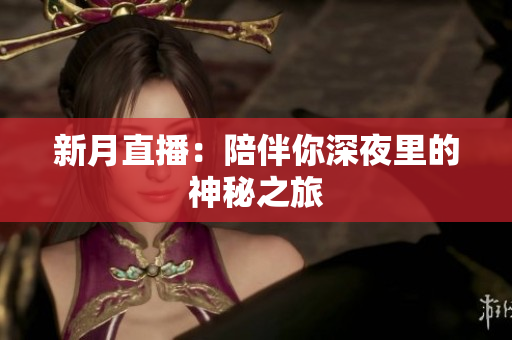 新月直播：陪伴你深夜里的神秘之旅
