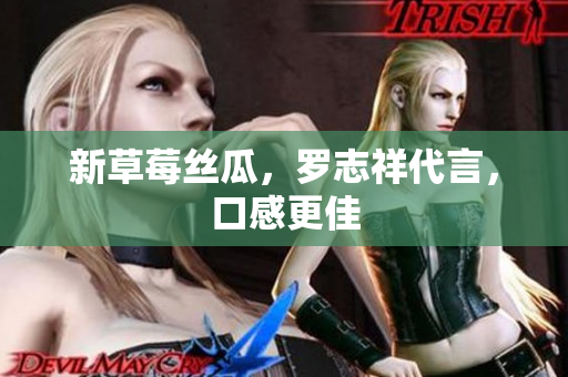 新草莓丝瓜，罗志祥代言，口感更佳