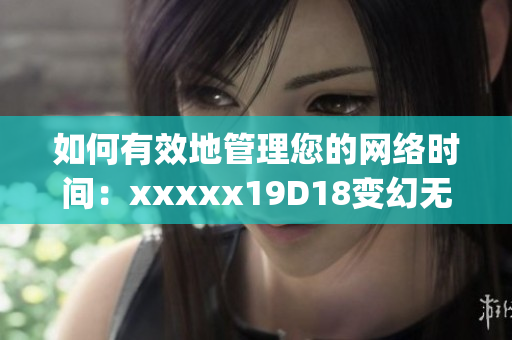 如何有效地管理您的网络时间：xxxxx19D18变幻无常的网络世界)