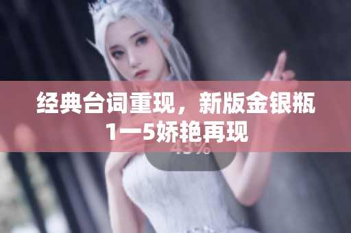 经典台词重现，新版金银瓶1一5娇艳再现