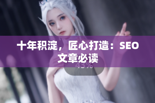 十年积淀，匠心打造：SEO文章必读
