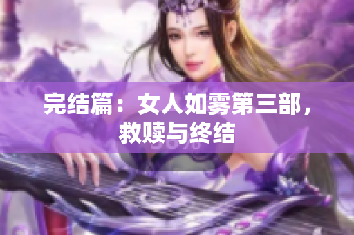 完结篇：女人如雾第三部，救赎与终结