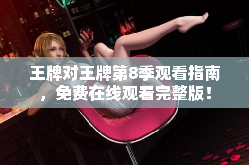王牌对王牌第8季观看指南，免费在线观看完整版！