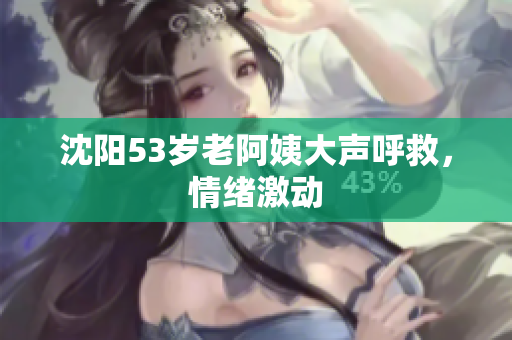 沈阳53岁老阿姨大声呼救，情绪激动