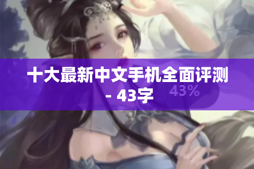 十大最新中文手机全面评测 - 43字