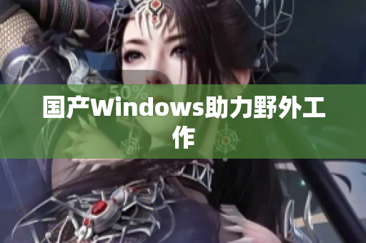 国产Windows助力野外工作