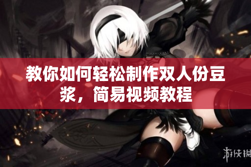 教你如何轻松制作双人份豆浆，简易视频教程