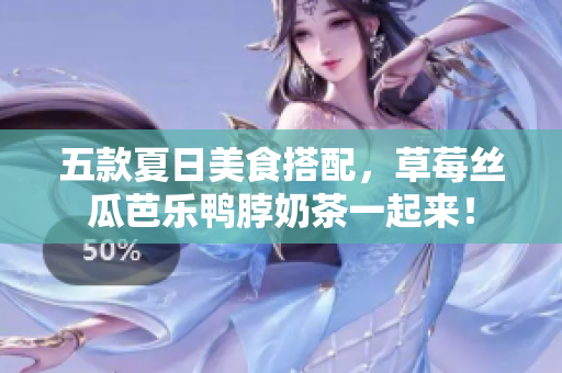 五款夏日美食搭配，草莓丝瓜芭乐鸭脖奶茶一起来！