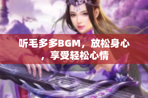 听毛多多BGM，放松身心，享受轻松心情