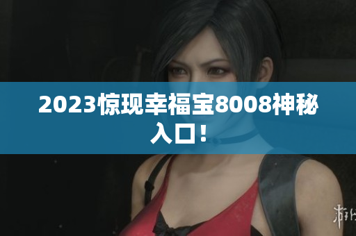 2023惊现幸福宝8008神秘入口！