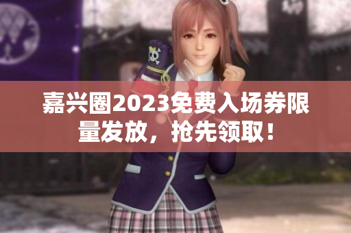 嘉兴圈2023免费入场券限量发放，抢先领取！
