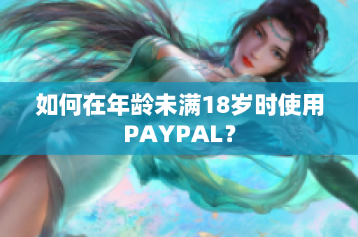 如何在年龄未满18岁时使用PAYPAL？