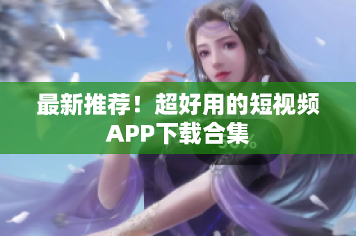 最新推荐！超好用的短视频APP下载合集