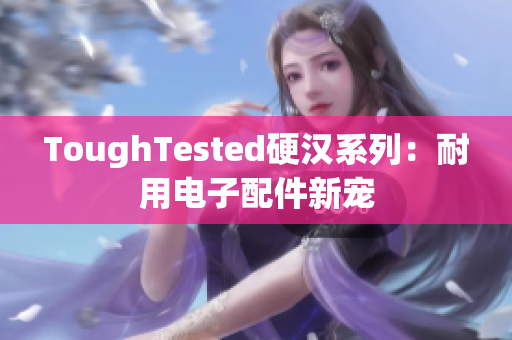 ToughTested硬汉系列：耐用电子配件新宠