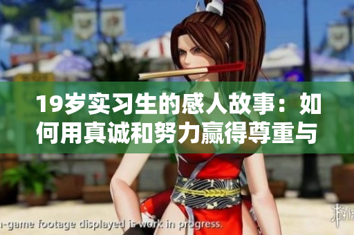 19岁实习生的感人故事：如何用真诚和努力赢得尊重与信任