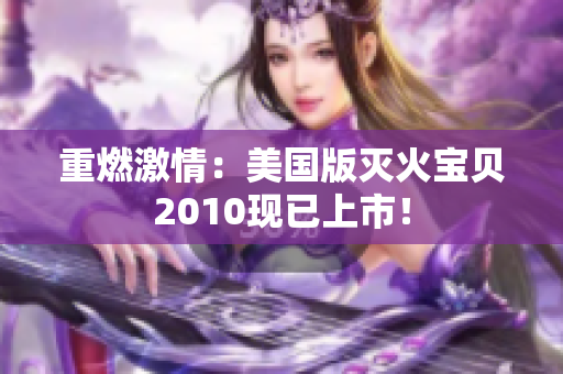 重燃激情：美国版灭火宝贝2010现已上市！