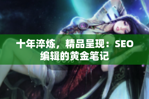 十年淬炼，精品呈现：SEO编辑的黄金笔记