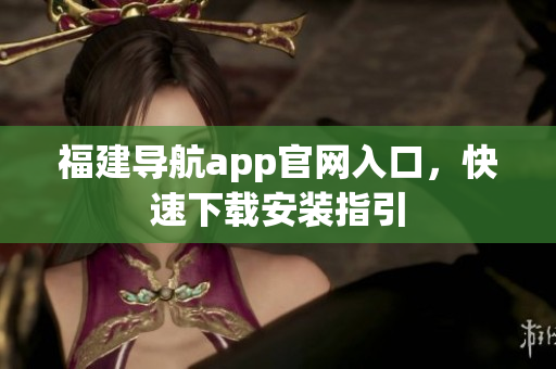 福建导航app官网入口，快速下载安装指引