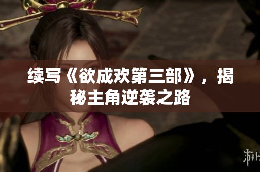续写《欲成欢第三部》，揭秘主角逆袭之路