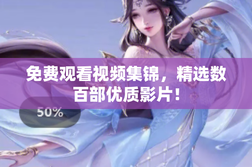 免费观看视频集锦，精选数百部优质影片！