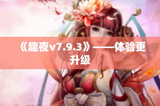 《趣夜v7.9.3》——体验更升级