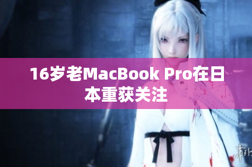 16岁老MacBook Pro在日本重获关注