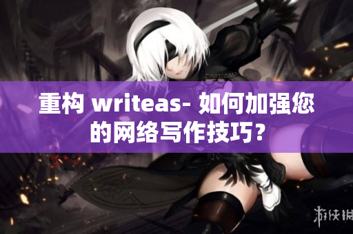 重构 writeas- 如何加强您的网络写作技巧？