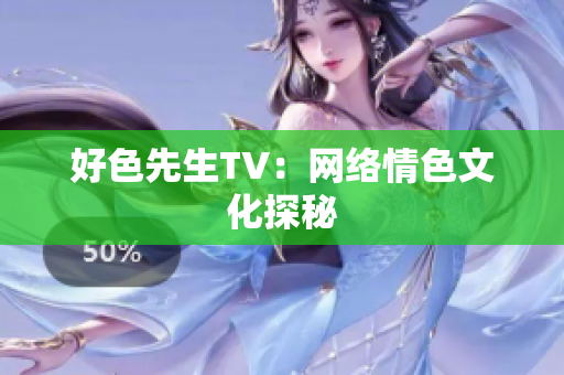 好色先生TV：网络情色文化探秘