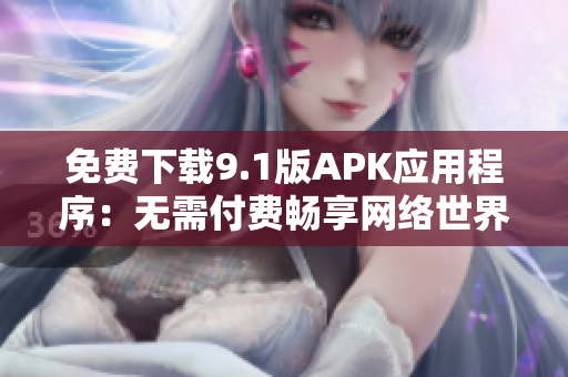 免费下载9.1版APK应用程序：无需付费畅享网络世界