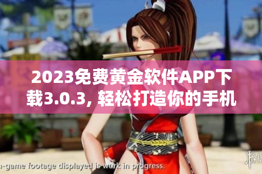 2023免费黄金软件APP下载3.0.3, 轻松打造你的手机界面