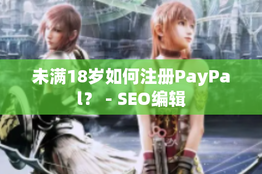 未满18岁如何注册PayPal？ - SEO编辑