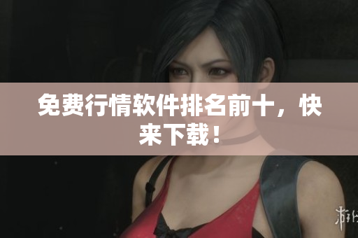 免费行情软件排名前十，快来下载！