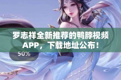 罗志祥全新推荐的鸭脖视频APP，下载地址公布！