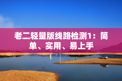 老二轻量版线路检测1：简单、实用、易上手