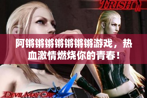 阿锵锵锵锵锵锵锵游戏，热血激情燃烧你的青春！