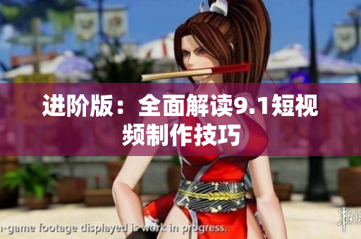 进阶版：全面解读9.1短视频制作技巧
