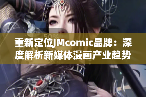 重新定位JMcomic品牌：深度解析新媒体漫画产业趋势