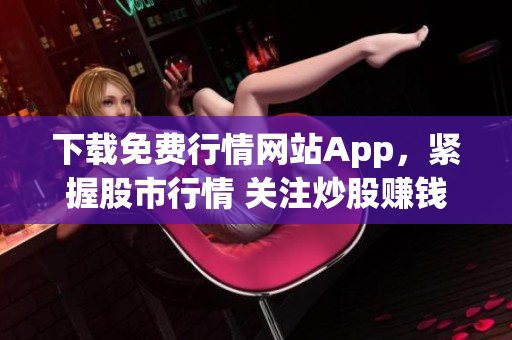 下载免费行情网站App，紧握股市行情 关注炒股赚钱！