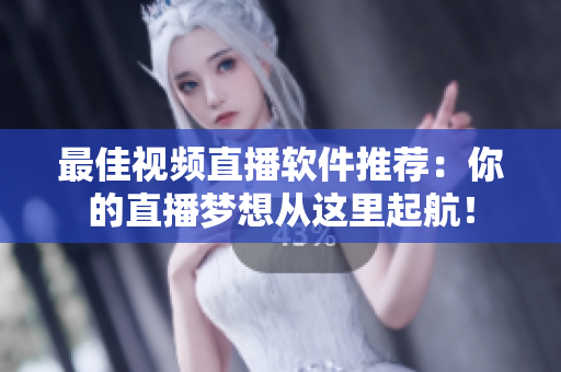 最佳视频直播软件推荐：你的直播梦想从这里起航！