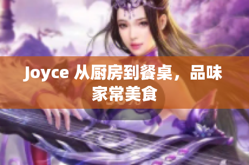 Joyce 从厨房到餐桌，品味家常美食