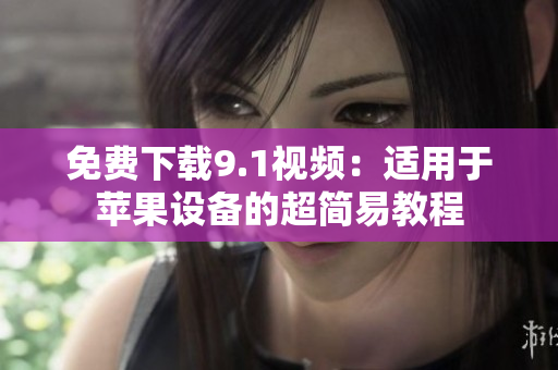 免费下载9.1视频：适用于苹果设备的超简易教程