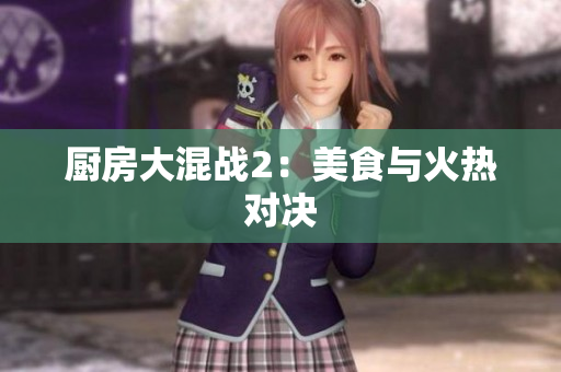 厨房大混战2：美食与火热对决