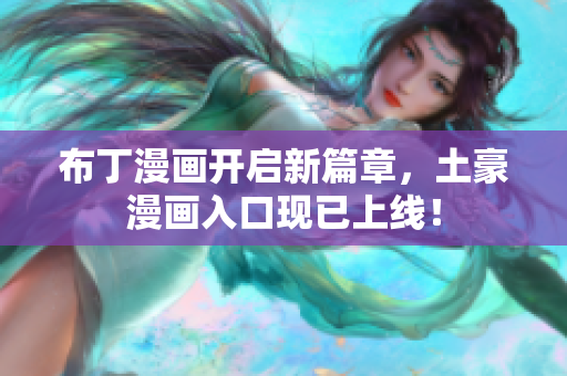 布丁漫画开启新篇章，土豪漫画入口现已上线！