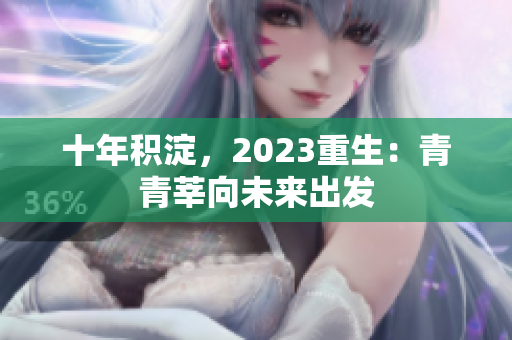 十年积淀，2023重生：青青莘向未来出发